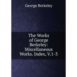   George Berkeley Miscellaneous Works. Index, V.1 3 George Berkeley