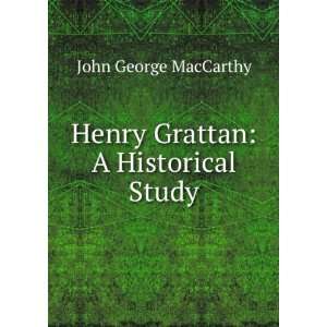  Henry Grattan A Historical Study John George MacCarthy 