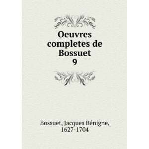  completes de Bossuet. 9 Jacques BÃ©nigne, 1627 1704 Bossuet Books