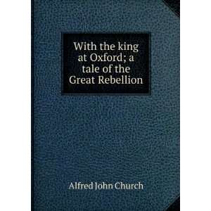   king at Oxford; a tale of the Great Rebellion Alfred John Church